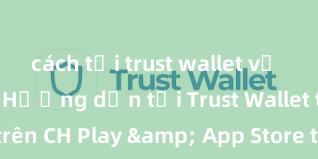 cách tải trust wallet về điện thoại Hướng dẫn tải Trust Wallet trên CH Play & App Store tại Việt Nam