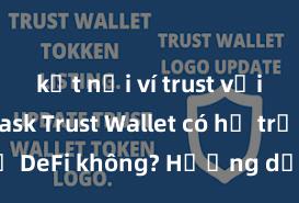 kết nối ví trust với metamask Trust Wallet có hỗ trợ DeFi không? Hướng dẫn sử dụng